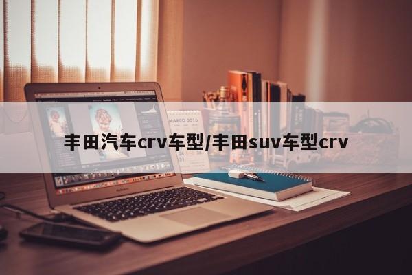 丰田汽车crv车型/丰田suv车型crv