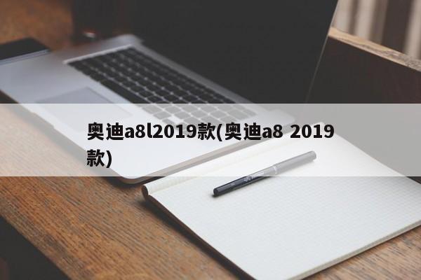 奥迪a8l2019款(奥迪a8 2019款)