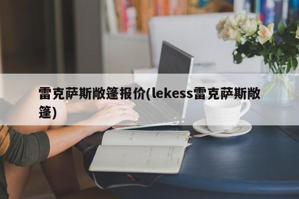 雷克萨斯敞篷报价(lekess雷克萨斯敞篷)