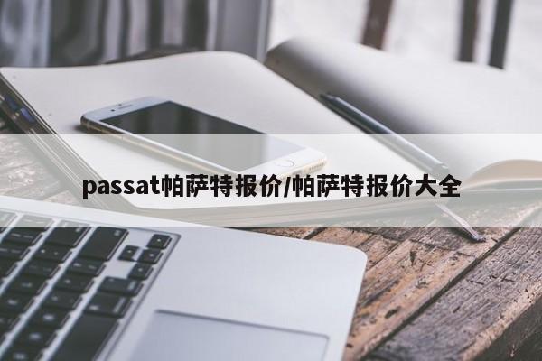 passat帕萨特报价/帕萨特报价大全